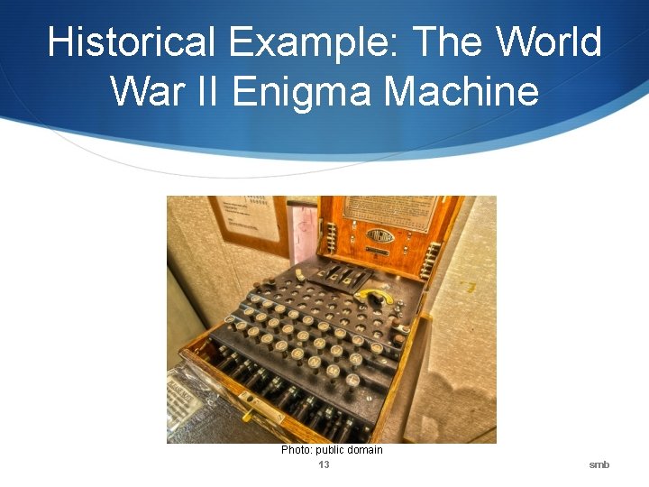 Historical Example: The World War II Enigma Machine Photo: public domain 13 smb 