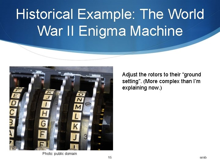 Historical Example: The World War II Enigma Machine Adjust the rotors to their “ground