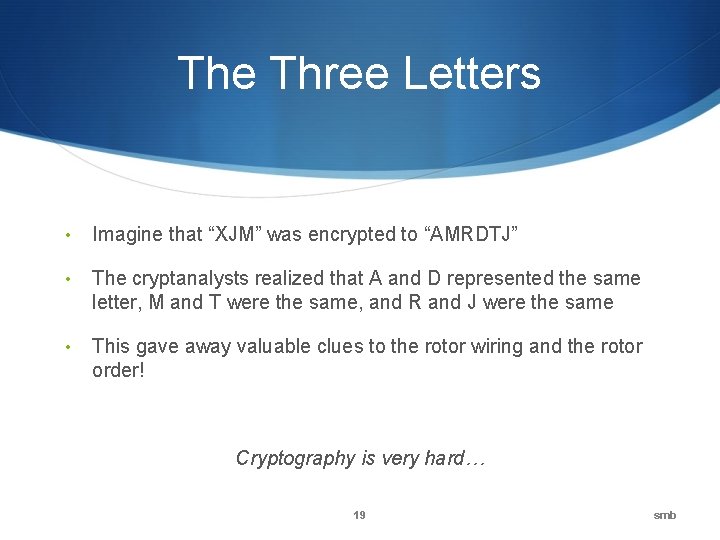 The Three Letters • Imagine that “XJM” was encrypted to “AMRDTJ” • The cryptanalysts