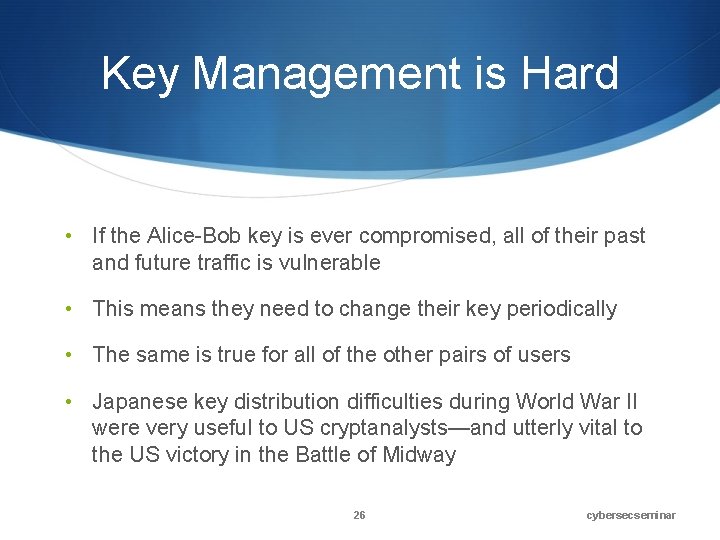 Key Management is Hard • If the Alice-Bob key is ever compromised, all of