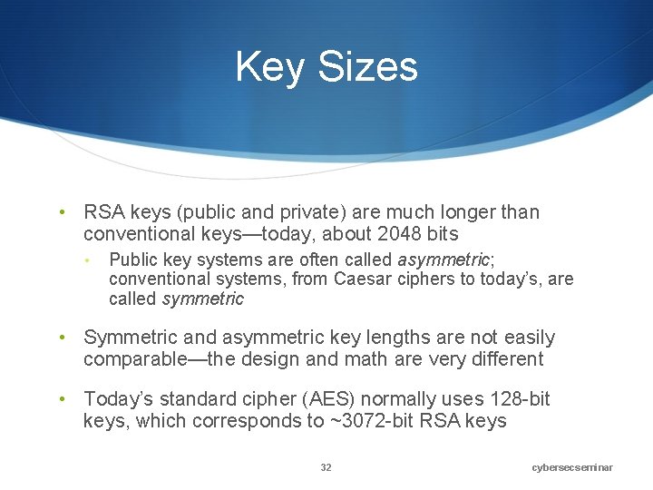 Key Sizes • RSA keys (public and private) are much longer than conventional keys—today,