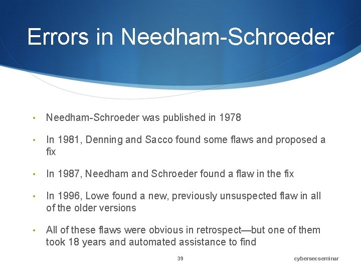 Errors in Needham-Schroeder • Needham-Schroeder was published in 1978 • In 1981, Denning and