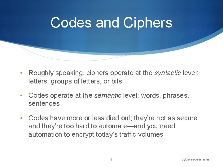 Codes and Ciphers • Roughly speaking, ciphers operate at the syntactic level: letters, groups