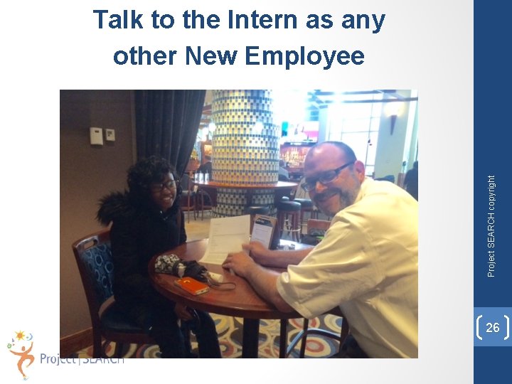Project SEARCH copyright Talk to the Intern as any other New Employee 26 