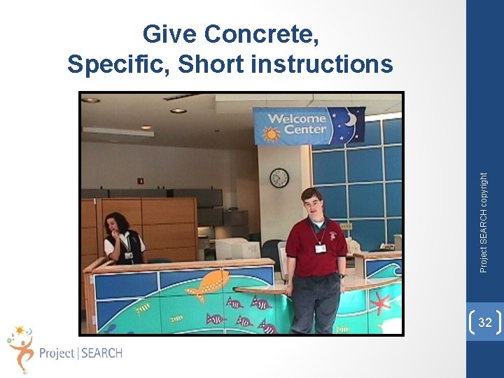 Project SEARCH copyright Give Concrete, Specific, Short instructions 32 