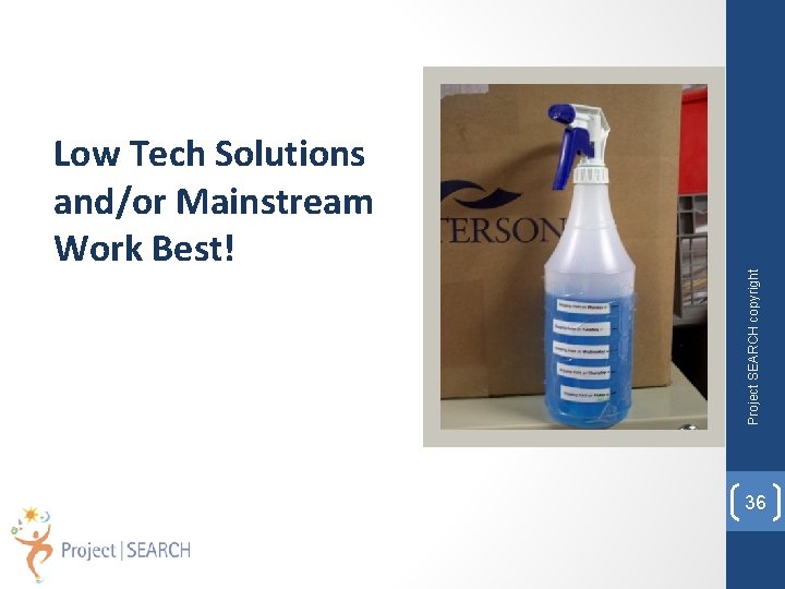Project SEARCH copyright Low Tech Solutions and/or Mainstream Work Best! 36 