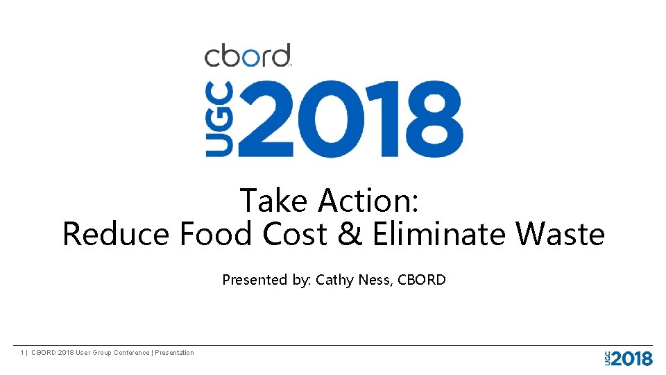 Take Action: Reduce Food Cost & Eliminate Waste Presented by: Cathy Ness, CBORD 1