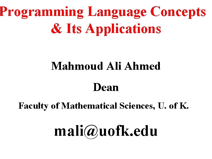 Programming Language Concepts & Its Applications Mahmoud Ali Ahmed Dean Faculty of Mathematical Sciences,