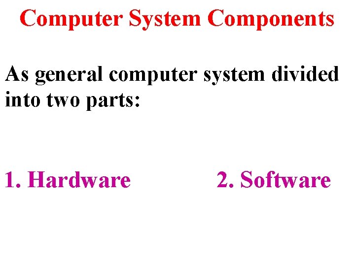 Computer System Components As general computer system divided into two parts: 1. Hardware 2.