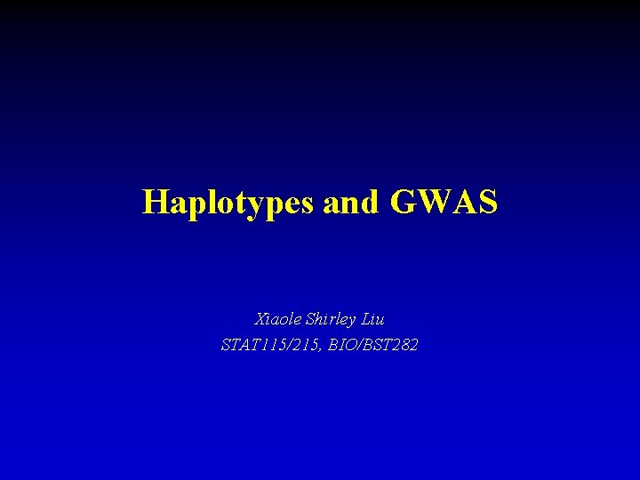 Haplotypes and GWAS Xiaole Shirley Liu STAT 115/215, BIO/BST 282 