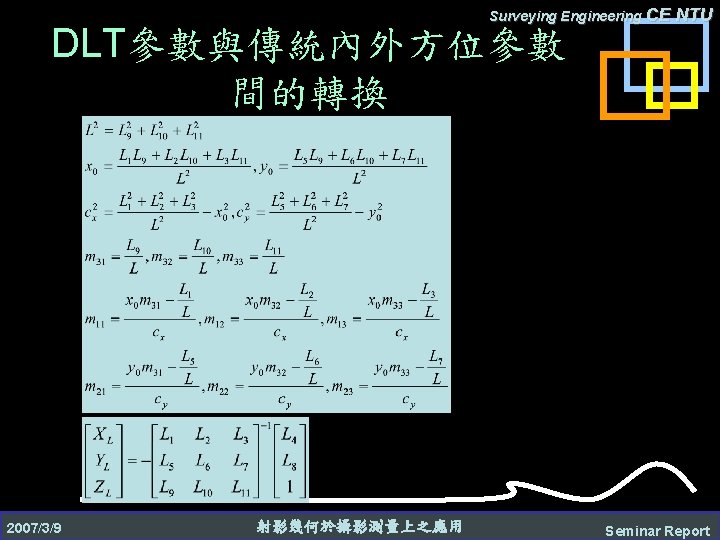 Surveying Engineering CE DLT參數與傳統內外方位參數 間的轉換 2007/3/9 射影幾何於攝影測量上之應用 NTU Seminar Report 