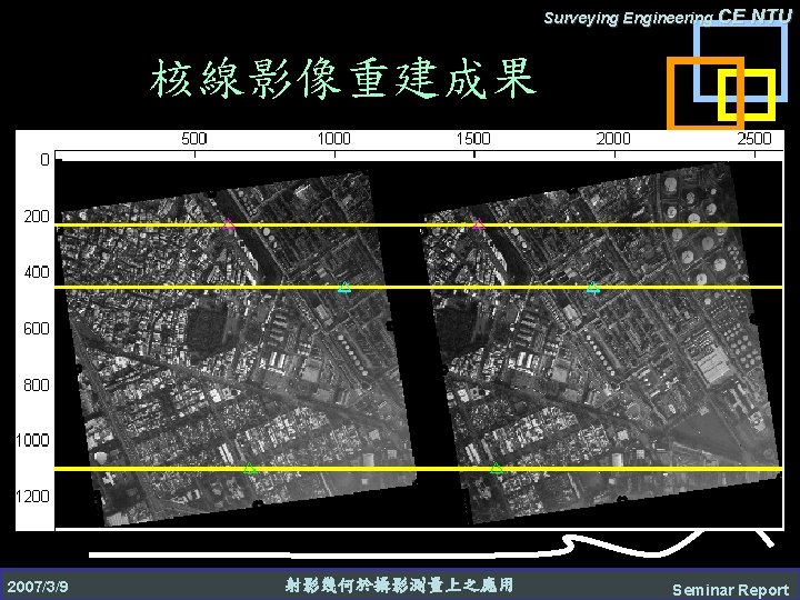 Surveying Engineering CE NTU 核線影像重建成果 2007/3/9 射影幾何於攝影測量上之應用 Seminar Report 