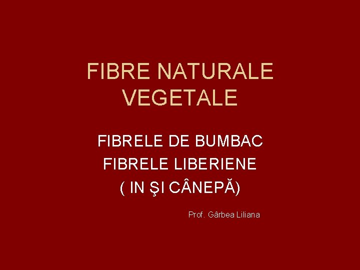 FIBRE NATURALE VEGETALE FIBRELE DE BUMBAC FIBRELE LIBERIENE ( IN ŞI C NEPĂ) Prof.