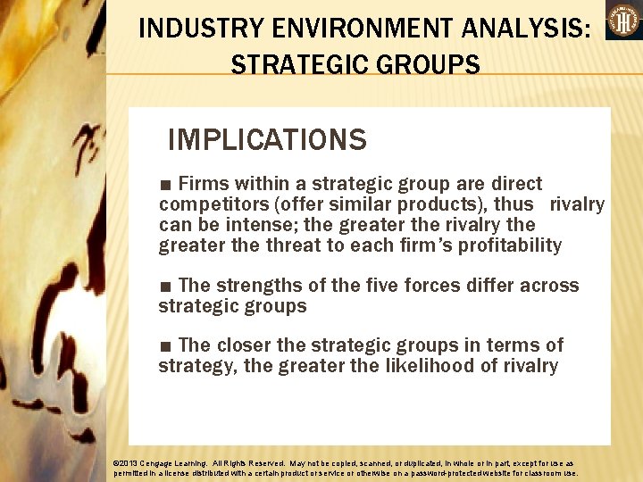 INDUSTRY ENVIRONMENT ANALYSIS: STRATEGIC GROUPS IMPLICATIONS ■ Firms within a strategic group are direct