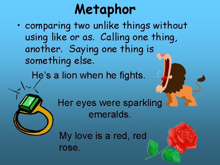 Metaphor • comparing two unlike things without using like or as. Calling one thing, Metaphor • comparing two unlike things without using like or as. Calling one thing,