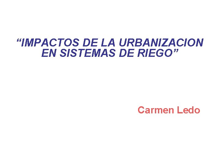 “IMPACTOS DE LA URBANIZACION EN SISTEMAS DE RIEGO” Carmen Ledo 