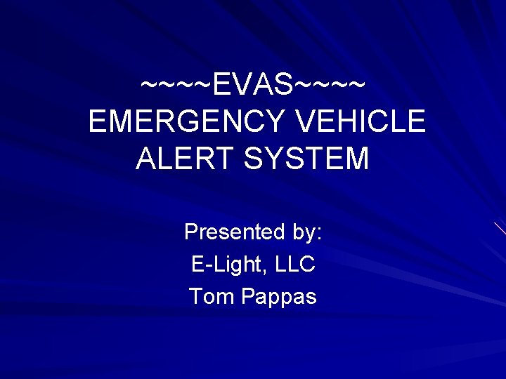 ~~~~EVAS~~~~ EMERGENCY VEHICLE ALERT SYSTEM Presented by: E-Light, LLC Tom Pappas 