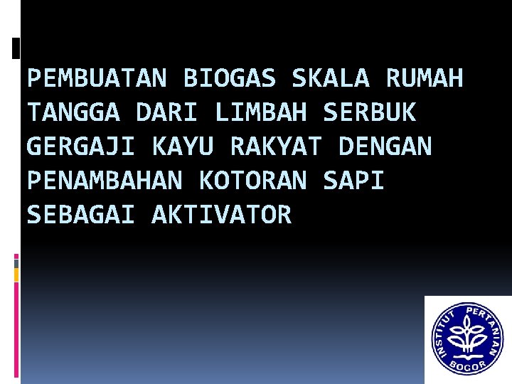 PEMBUATAN BIOGAS SKALA RUMAH TANGGA DARI LIMBAH SERBUK GERGAJI KAYU RAKYAT DENGAN PENAMBAHAN KOTORAN