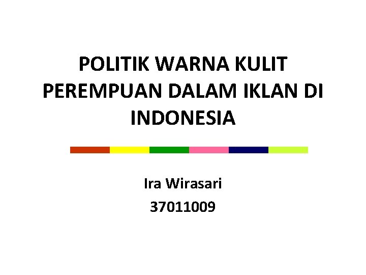 POLITIK WARNA KULIT PEREMPUAN DALAM IKLAN DI INDONESIA Ira Wirasari 37011009 