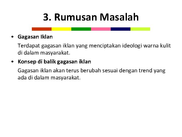 3. Rumusan Masalah • Gagasan Iklan Terdapat gagasan iklan yang menciptakan ideologi warna kulit