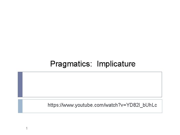 Pragmatics: Implicature https: //www. youtube. com/watch? v=YD 82 l_b. Uh. Lc 1 