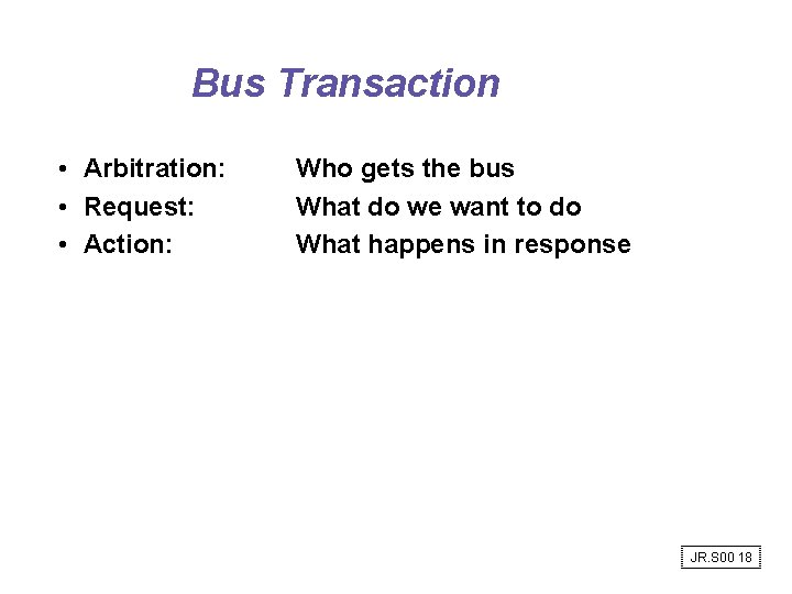 Bus Transaction • Arbitration: • Request: • Action: Who gets the bus What do