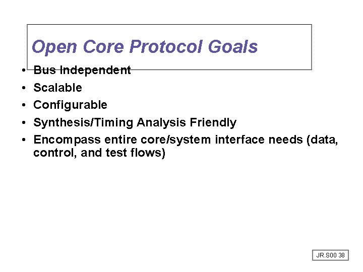 Open Core Protocol Goals • • • Bus Independent Scalable Configurable Synthesis/Timing Analysis Friendly