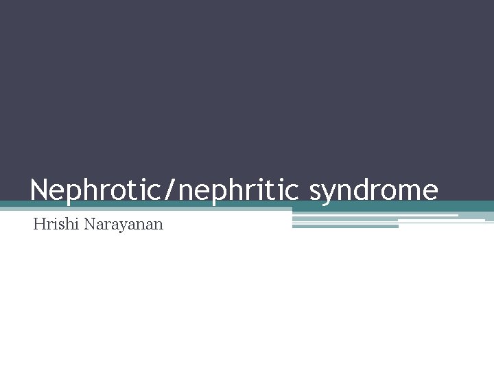 Nephrotic/nephritic syndrome Hrishi Narayanan 