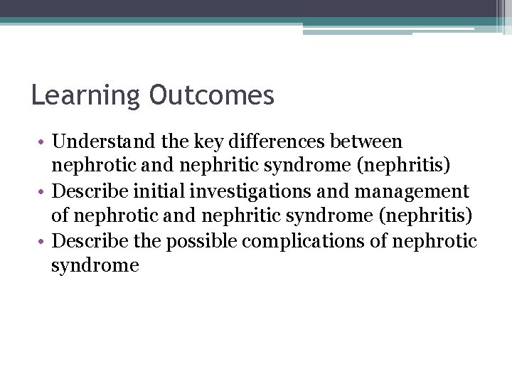 Learning Outcomes • Understand the key differences between nephrotic and nephritic syndrome (nephritis) •