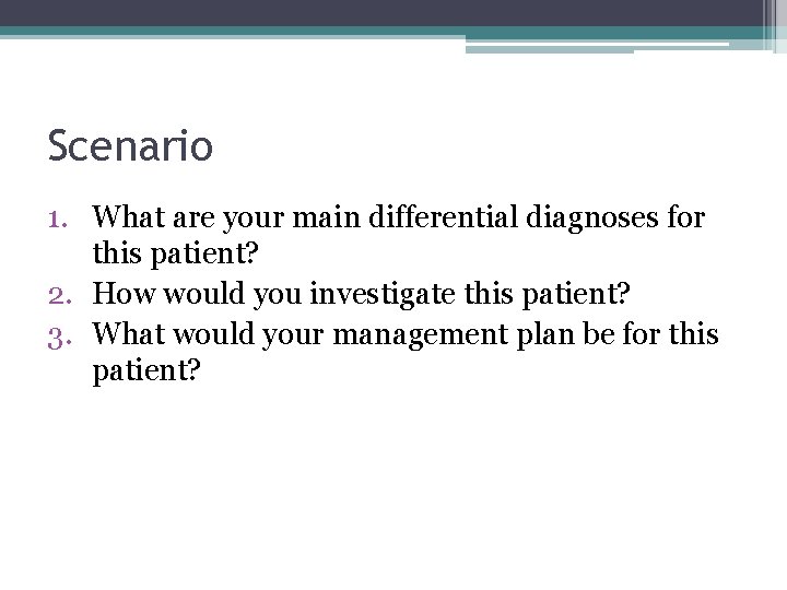 Scenario 1. What are your main differential diagnoses for this patient? 2. How would