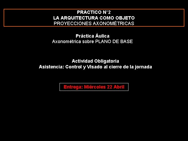 PRACTICO N° 2 LA ARQUITECTURA COMO OBJETO PROYECCIONES AXONOMÉTRICAS Práctica Áulica Axonométrica sobre PLANO PRACTICO N° 2 LA ARQUITECTURA COMO OBJETO PROYECCIONES AXONOMÉTRICAS Práctica Áulica Axonométrica sobre PLANO