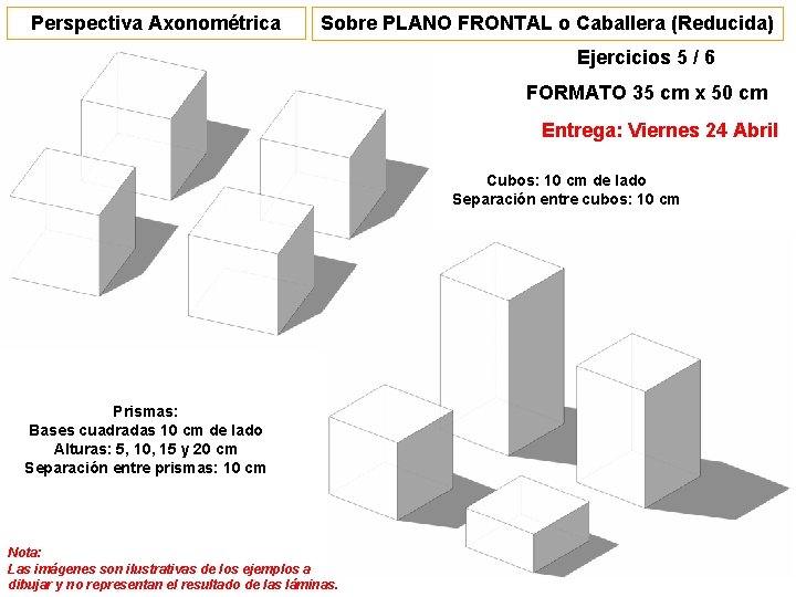 Perspectiva Axonométrica Sobre PLANO FRONTAL o Caballera (Reducida) Ejercicios 5 / 6 FORMATO 35 Perspectiva Axonométrica Sobre PLANO FRONTAL o Caballera (Reducida) Ejercicios 5 / 6 FORMATO 35