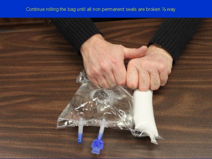 Continue rolling the bag until all non permanent seals are broken ½ way 