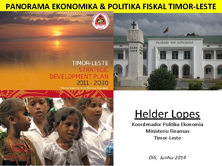 PANORAMA EKONOMIKA & POLITIKA FISKAL TIMOR-LESTE Helder Lopes Koordenador Politika Ekonomia Ministeriu Finansas Timor-Leste