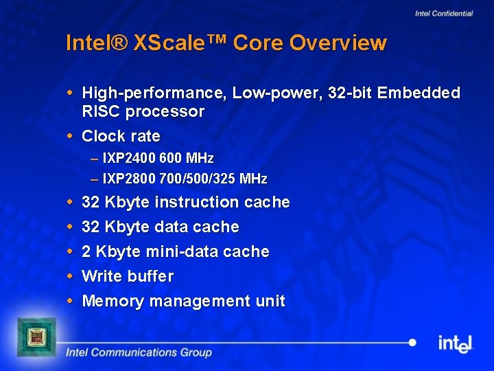 Intel® XScale™ Core Overview High-performance, Low-power, 32 -bit Embedded RISC processor Clock rate –