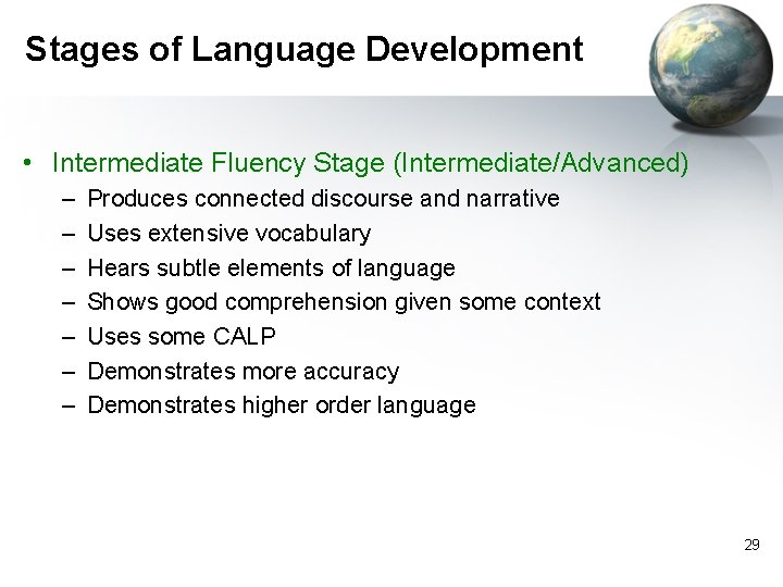 Stages of Language Development • Intermediate Fluency Stage (Intermediate/Advanced) – – – – Produces