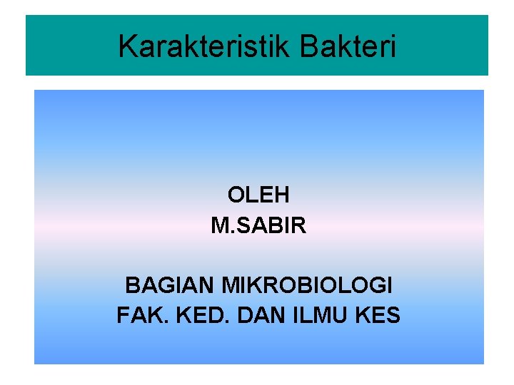 Karakteristik Bakteri OLEH M. SABIR BAGIAN MIKROBIOLOGI FAK. KED. DAN ILMU KES 