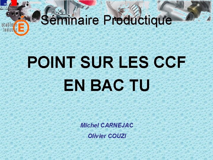 Séminaire Productique POINT SUR LES CCF EN BAC TU Michel CARNEJAC Olivier COUZI 