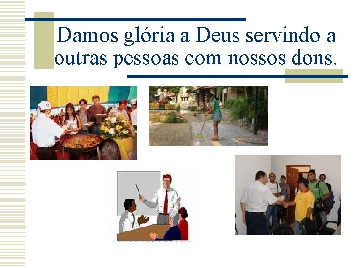 Damos glória a Deus servindo a outras pessoas com nossos dons. 