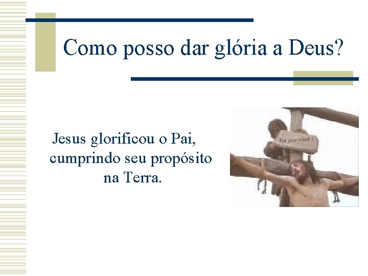 Como posso dar glória a Deus? Jesus glorificou o Pai, cumprindo seu propósito na