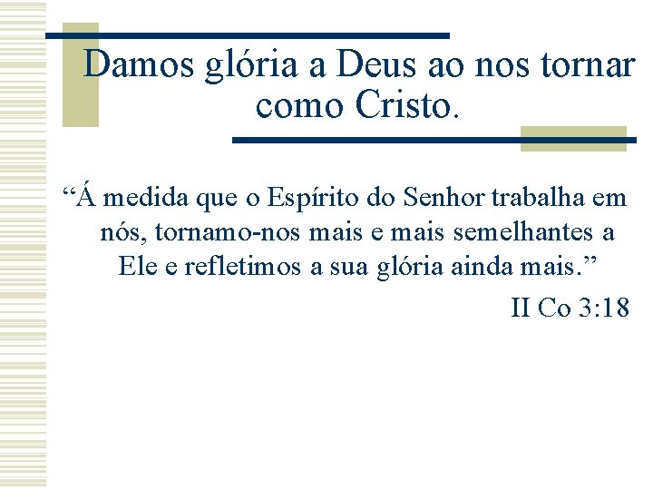 Damos glória a Deus ao nos tornar como Cristo. “Á medida que o Espírito