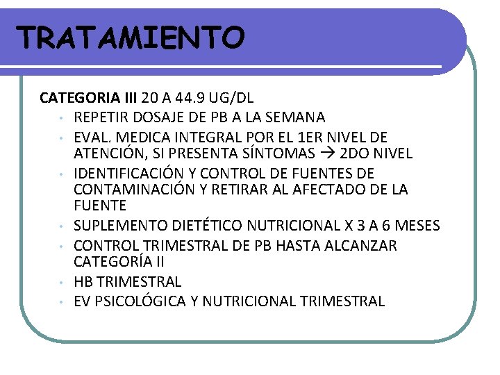 TRATAMIENTO CATEGORIA III 20 A 44. 9 UG/DL • REPETIR DOSAJE DE PB A TRATAMIENTO CATEGORIA III 20 A 44. 9 UG/DL • REPETIR DOSAJE DE PB A