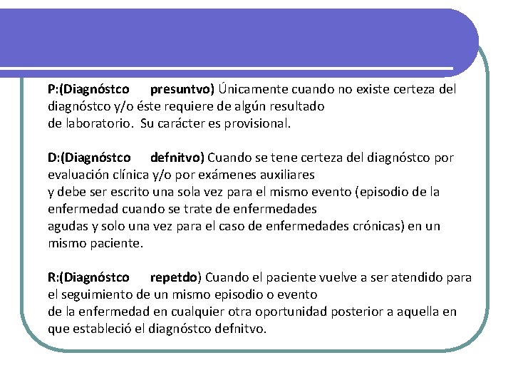 P: (Diagnóstco presuntvo) Únicamente cuando no existe certeza del diagnóstco y/o éste requiere de P: (Diagnóstco presuntvo) Únicamente cuando no existe certeza del diagnóstco y/o éste requiere de
