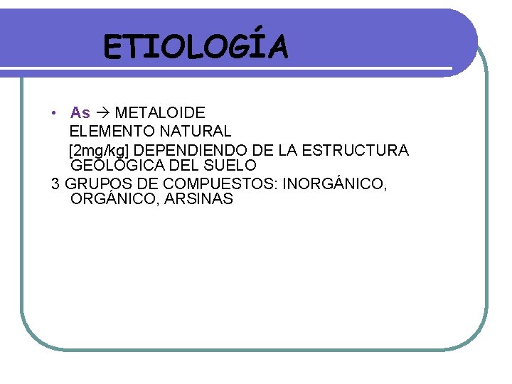ETIOLOGÍA • As METALOIDE ELEMENTO NATURAL [2 mg/kg] DEPENDIENDO DE LA ESTRUCTURA GEOLÓGICA DEL