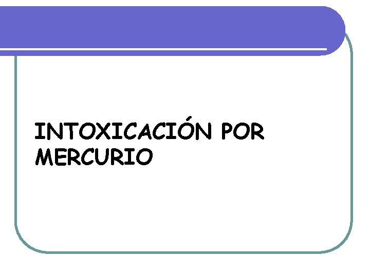 INTOXICACIÓN POR MERCURIO INTOXICACIÓN POR MERCURIO