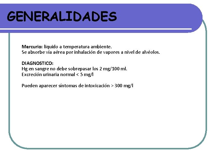 GENERALIDADES Mercurio: liquido a temperatura ambiente. Se absorbe vía aérea por inhalación de vapores GENERALIDADES Mercurio: liquido a temperatura ambiente. Se absorbe vía aérea por inhalación de vapores