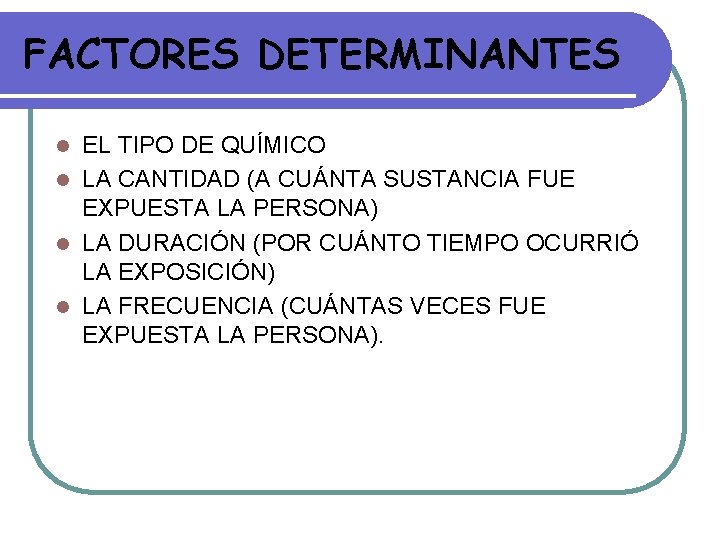 FACTORES DETERMINANTES EL TIPO DE QUÍMICO l LA CANTIDAD (A CUÁNTA SUSTANCIA FUE EXPUESTA FACTORES DETERMINANTES EL TIPO DE QUÍMICO l LA CANTIDAD (A CUÁNTA SUSTANCIA FUE EXPUESTA