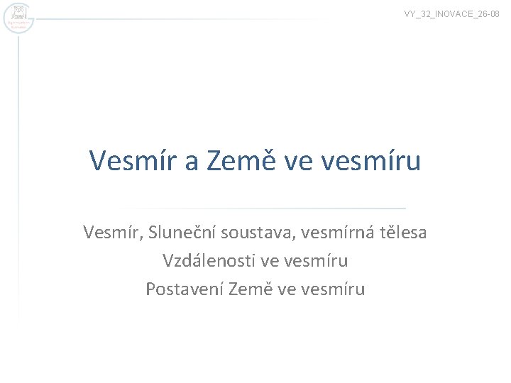 VY_32_INOVACE_26 -08 Vesmír a Země ve vesmíru Vesmír, Sluneční soustava, vesmírná tělesa Vzdálenosti ve