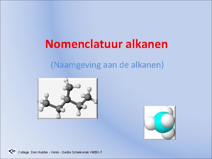 Nomenclatuur alkanen (Naamgeving aan de alkanen) College Den Hulster - Venlo - Sectie Scheikunde Nomenclatuur alkanen (Naamgeving aan de alkanen) College Den Hulster - Venlo - Sectie Scheikunde