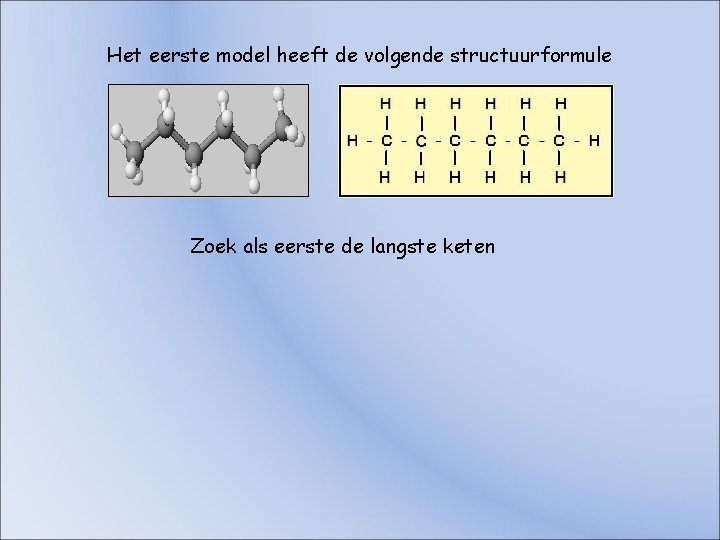 Het eerste model heeft de volgende structuurformule Zoek als eerste de langste keten Het eerste model heeft de volgende structuurformule Zoek als eerste de langste keten